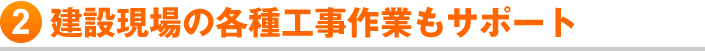 建設現場の各種工事作業もサポート